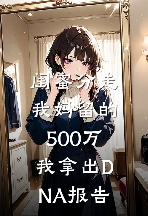 闺蜜分走我妈留的500万，我拿出DNA报告