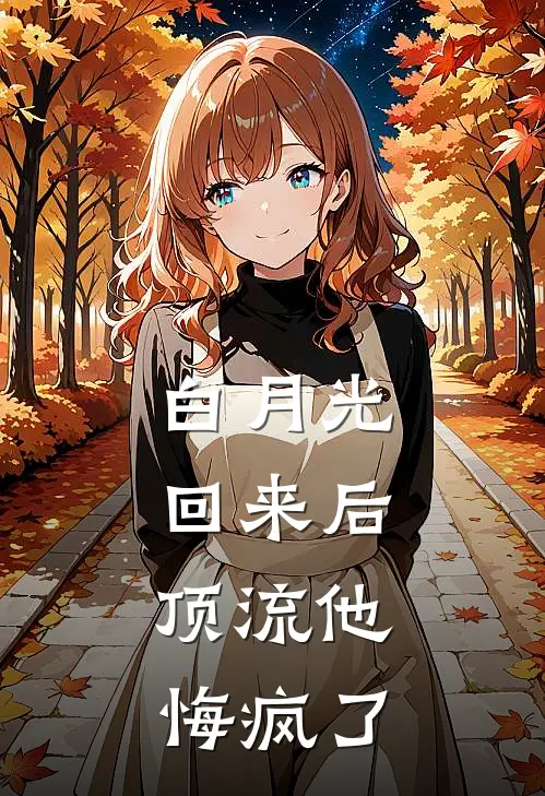 白月光回来后，顶流他悔疯了(秦澜裴修远)热门网络小说推荐_最新章节列表白月光回来后，顶流他悔疯了(秦澜裴修远)