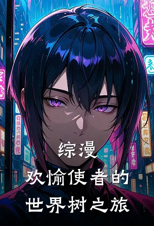 综漫：欢愉使者的世界树之旅悠真高桥小说免费完结_最新章节列表综漫：欢愉使者的世界树之旅(悠真高桥)