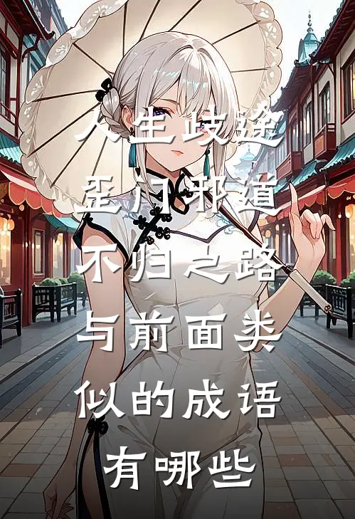 人生歧途,歪门邪道,不归之路,与前面类似的成语有哪些