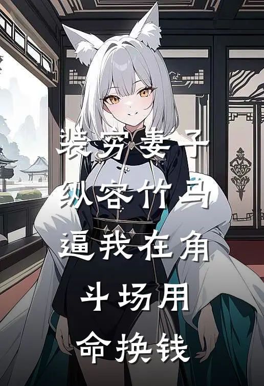 装穷妻子纵容竹马逼我在角斗场用命换钱(季慕青楚洛)热门小说大全_免费小说大全装穷妻子纵容竹马逼我在角斗场用命换钱季慕青楚洛