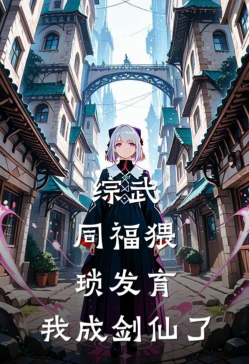 综武：同福猥琐发育，我成剑仙了苏燃陆小凤全文免费阅读无弹窗大结局_苏燃陆小凤（综武：同福猥琐发育，我成剑仙了）小说免费阅读大结局