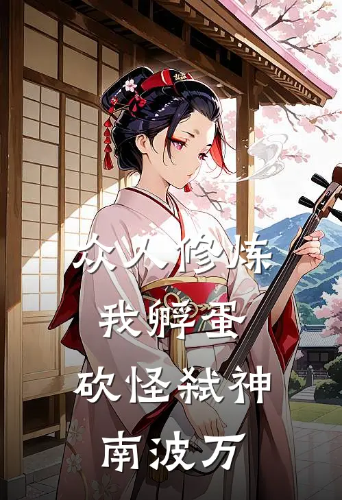 众人修炼我孵蛋，砍怪弑神南波万(徐阳徐璐)最新推荐小说_在哪看免费小说众人修炼我孵蛋，砍怪弑神南波万徐阳徐璐