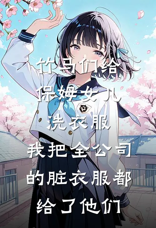 竹马们给保姆女儿洗衣服，我把全公司的脏衣服都给了他们