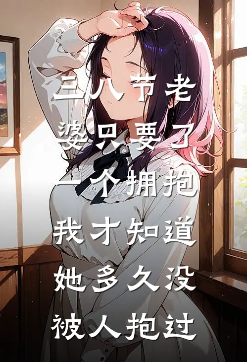 三八节老婆只要了一个拥抱，我才知道她多久没被人抱过