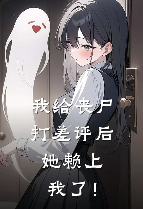 我给丧尸打差评后，她赖上我了！