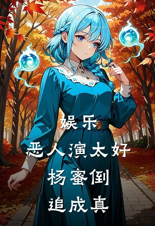 娱乐：恶人演太好，杨蜜倒追成真叶步凡陈朋兴小说免费阅读无弹窗_完结版小说全文免费阅读娱乐：恶人演太好，杨蜜倒追成真(叶步凡陈朋兴)