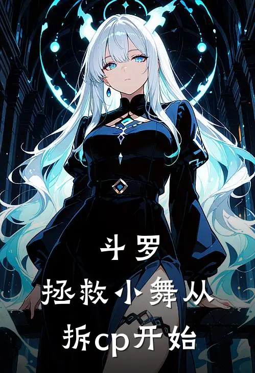 斗罗：拯救小舞从拆cp开始(云曦唐三)免费完结小说_免费小说在线阅读斗罗：拯救小舞从拆cp开始(云曦唐三)