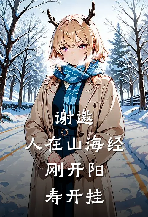 谢邀，人在山海经，刚开阳寿开挂(林烬林烬)热门网络小说_最新完本小说谢邀，人在山海经，刚开阳寿开挂(林烬林烬)