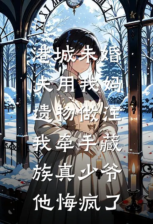 港城未婚夫用我妈遗物做注，我牵手藏族真少爷他悔疯了