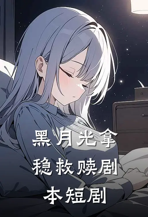 黑月光拿稳救赎剧本短剧