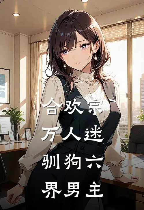 合欢宗万人迷，驯狗六界男主