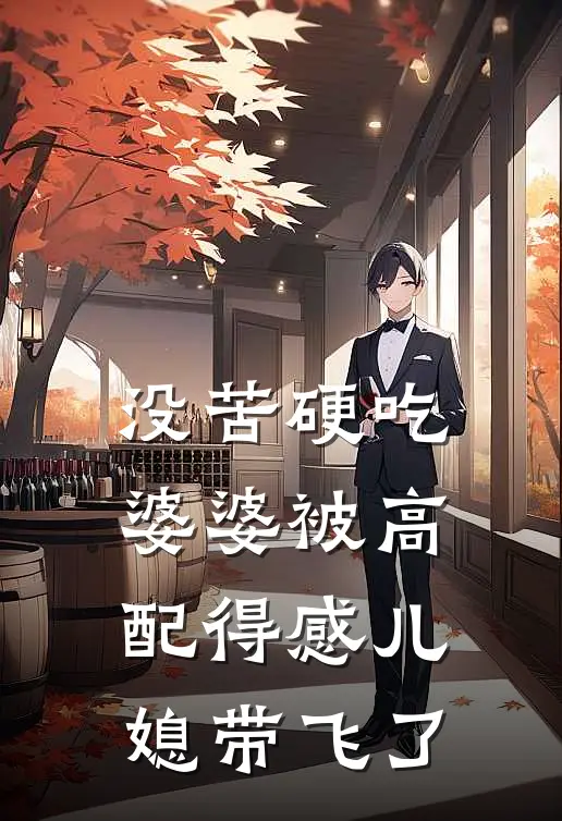 许晨晨晨没苦硬吃婆婆被高配得感儿媳带飞了完结版在线阅读_没苦硬吃婆婆被高配得感儿媳带飞了全集免费在线阅读