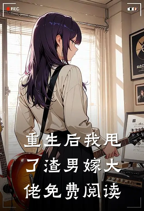 重生后我甩了渣男嫁大佬免费阅读