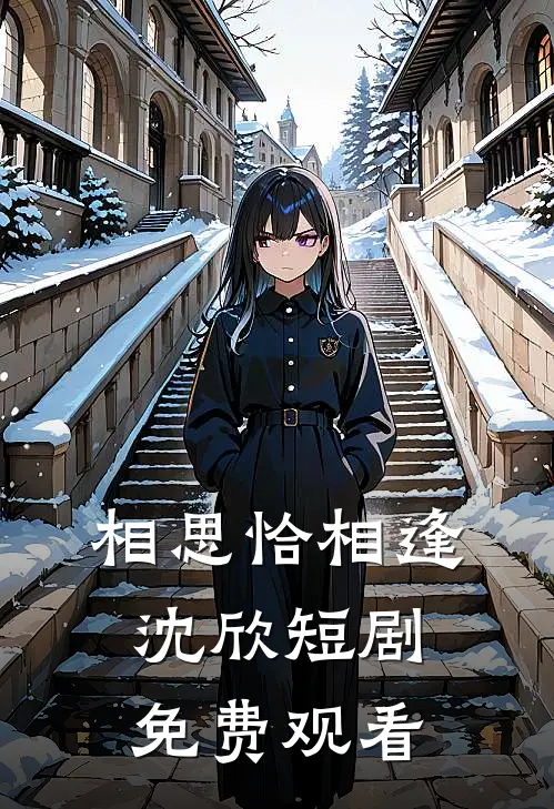 相思恰相逢沈欣短剧免费观看