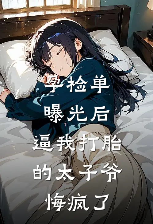 孕检单曝光后，逼我打胎的太子爷悔疯了